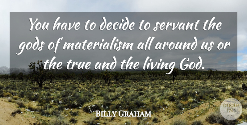 Billy Graham Quote About Choices, Materialism, Servant: You Have To Decide To...