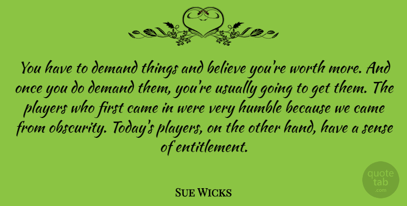 Sue Wicks Quote About Believe, Humble, Player: You Have To Demand Things...