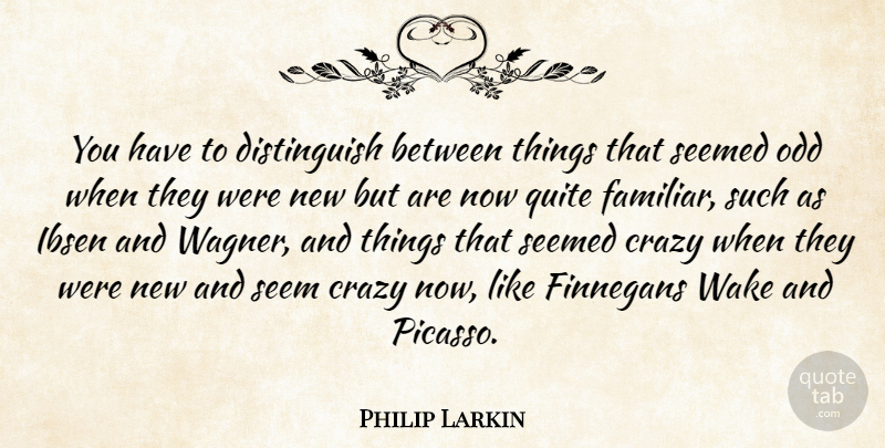 Philip Larkin Quote About Crazy, Odd, Finnegans Wake: You Have To Distinguish Between...