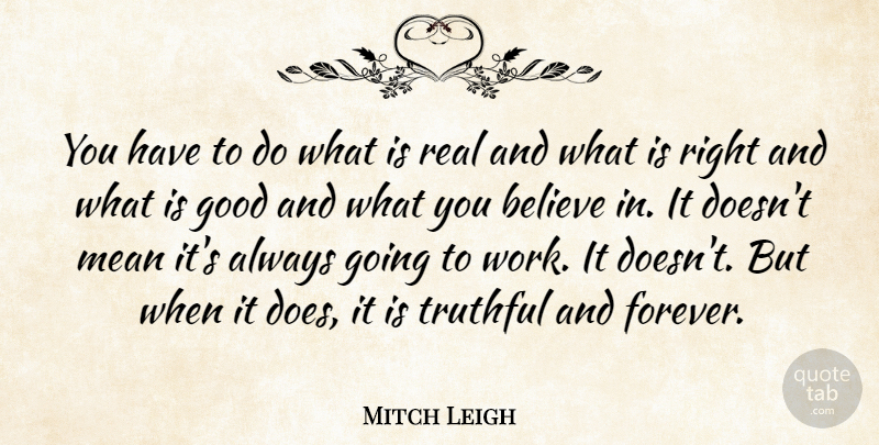 Mitch Leigh Quote About Believe, Good, Mean, Truthful, Work: You Have To Do What...