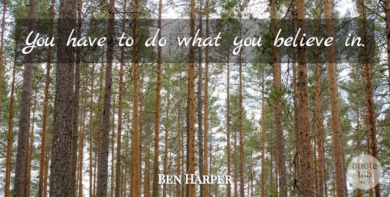 Ben Harper Quote About Believe: You Have To Do What...