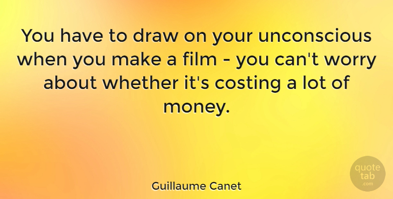 Guillaume Canet Quote About Worry, Film, Draws: You Have To Draw On...