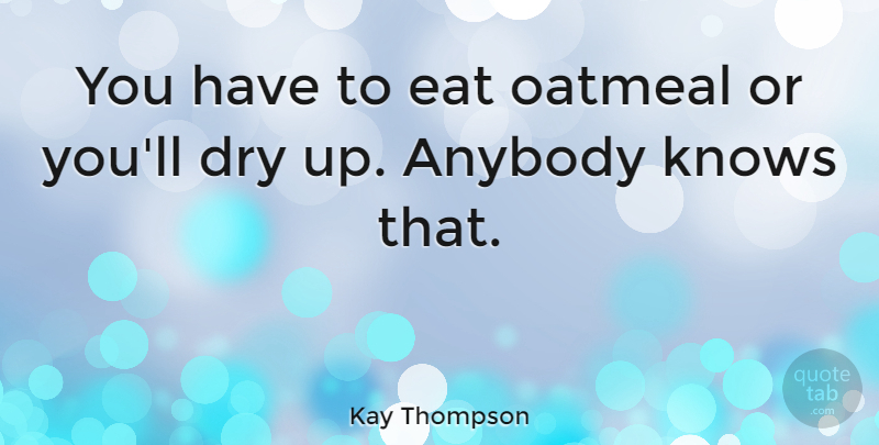 Kay Thompson Quote About Dry Up, Oatmeal, Dry: You Have To Eat Oatmeal...
