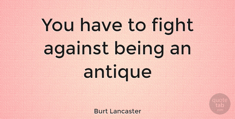 Burt Lancaster Quote About Fighting, Antiques: You Have To Fight Against...