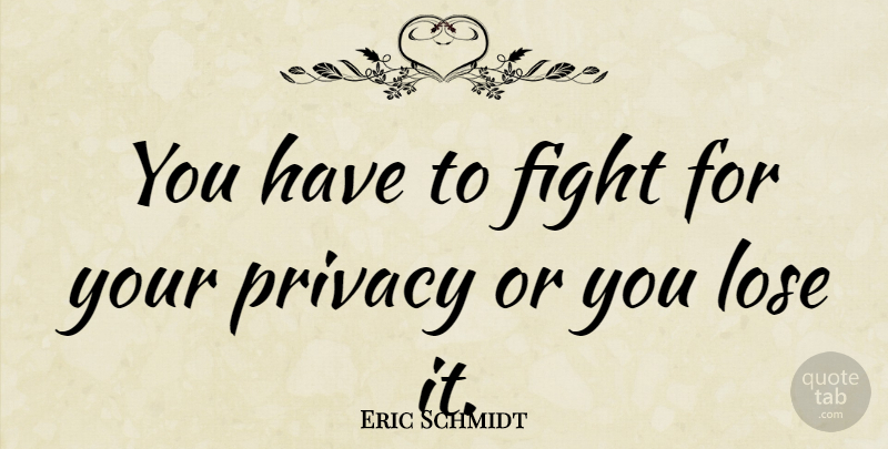 Eric Schmidt Quote About Fighting, Privacy, Loses: You Have To Fight For...