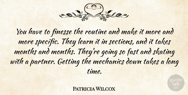 Patricia Wilcox Quote About Fast, Finesse, Learn, Mechanics, Months: You Have To Finesse The...