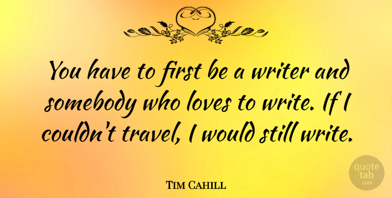 Tim Cahill Quote About Art, Writing, Firsts: You Have To First Be...