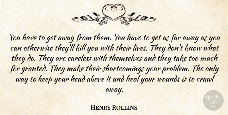 Henry Rollins Quote About Too Much, Way, Problem: You Have To Get Away...