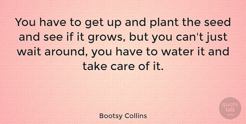 Bootsy Collins Quote About American Musician, Care, Plant, Wait: You Have To Get Up...