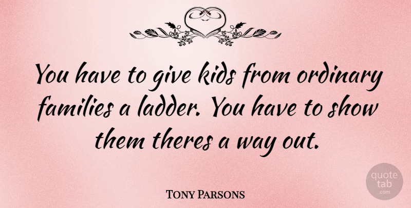 Tony Parsons Quote About Kids, Giving, Ladders: You Have To Give Kids...