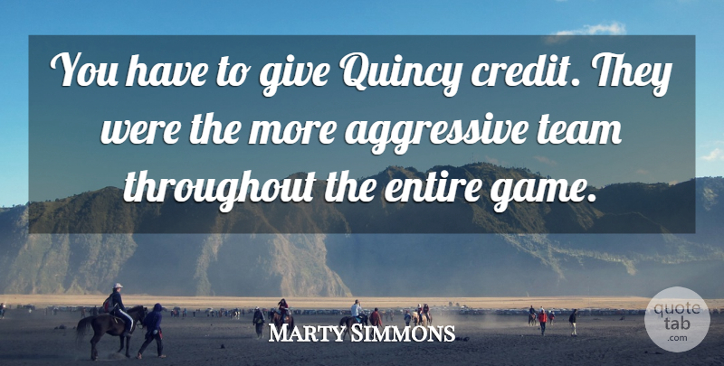 Marty Simmons Quote About Aggressive, Entire, Team, Throughout: You Have To Give Quincy...