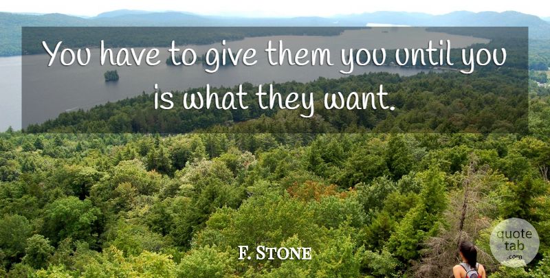 F. Stone Quote About Until: You Have To Give Them...