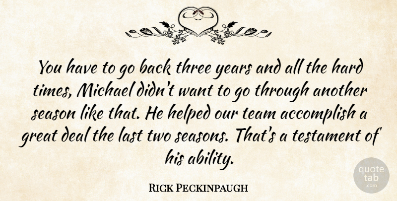 Rick Peckinpaugh Quote About Accomplish, Deal, Great, Hard, Helped: You Have To Go Back...
