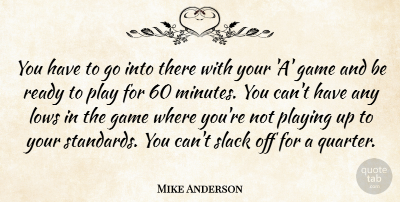 Mike Anderson Quote About Game, Lows, Playing, Ready, Slack: You Have To Go Into...