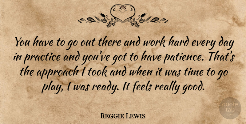 Reggie Lewis Quote About Approach, Feels, Hard, Practice, Time: You Have To Go Out...