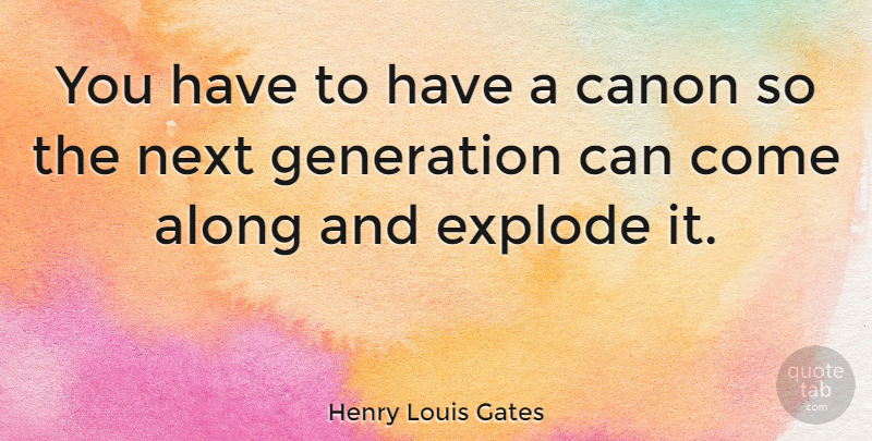 Henry Louis Gates Quote About Next, Generations, Canon: You Have To Have A...