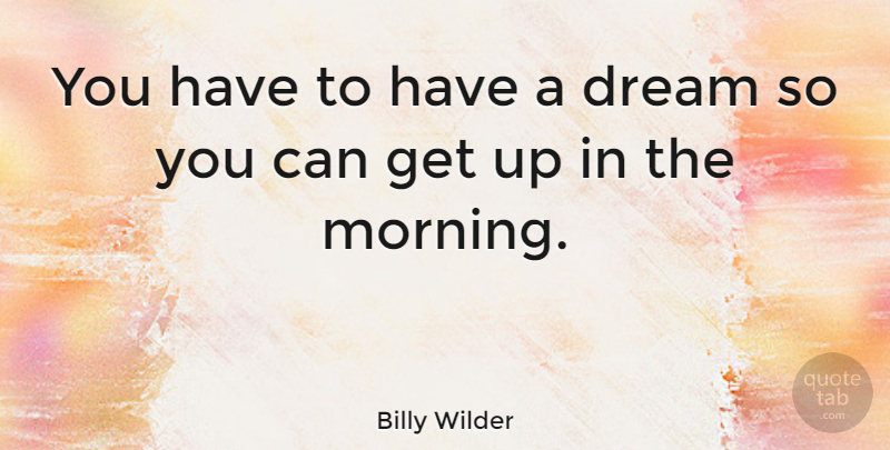 Billy Wilder Quote About Good Morning, Dream, Inspiration: You Have To Have A...