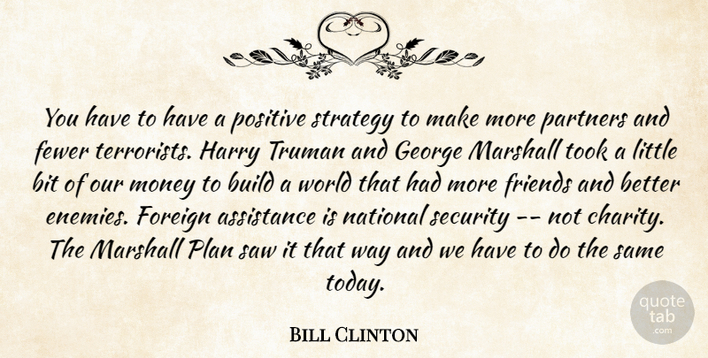 Bill Clinton Quote About Assistance, Bit, Build, Fewer, Foreign: You Have To Have A...
