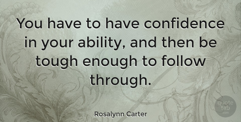 Rosalynn Carter Quote About Ability, American Firstlady, Follow: You Have To Have Confidence...