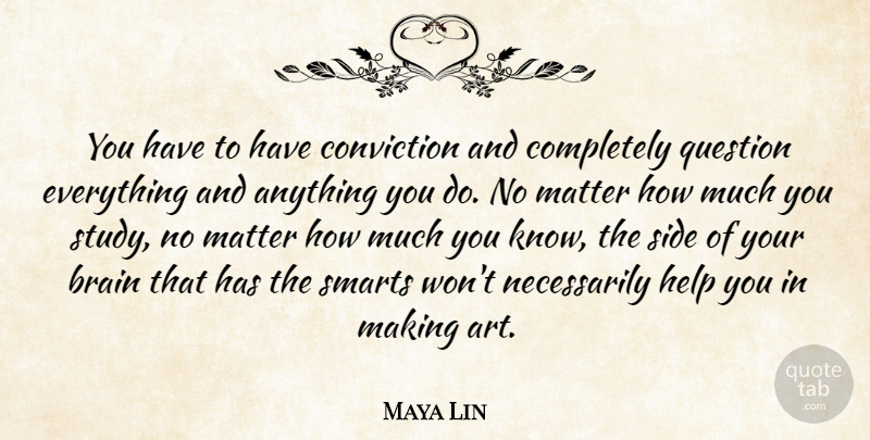 Maya Lin Quote About Art, Brain, Matter: You Have To Have Conviction...