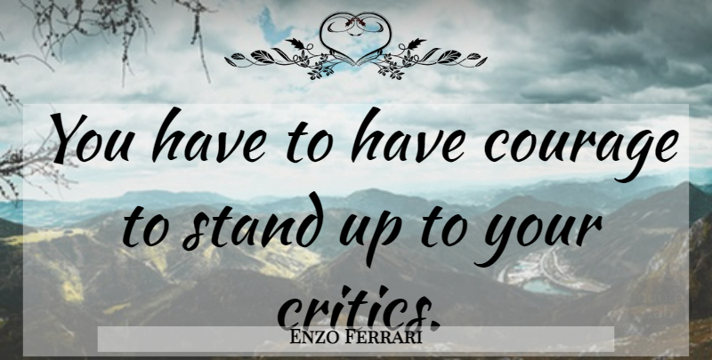 Enzo Ferrari Quote About Critics, Have Courage: You Have To Have Courage...