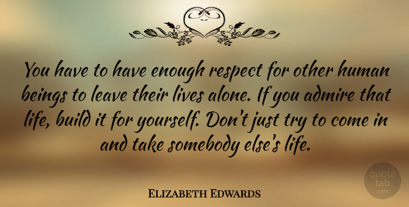 Elizabeth Edwards Quote About Leave Me Alone, Trying, Respecting Others: You Have To Have Enough...