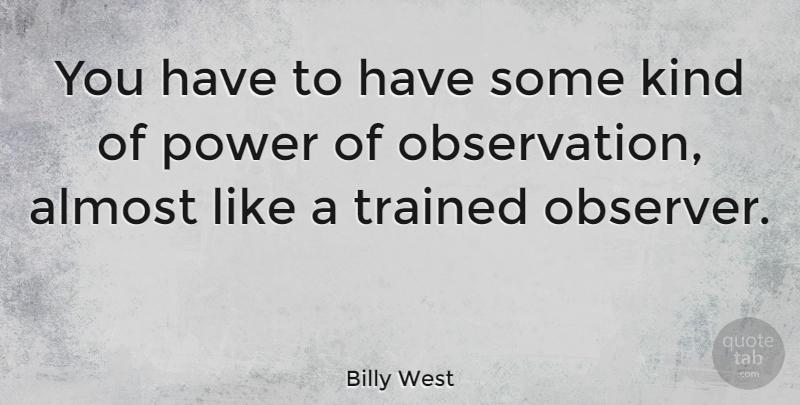 Billy West Quote About Kind, Observation, Observers: You Have To Have Some...