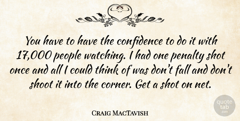 Craig MacTavish Quote About Confidence, Fall, Penalty, People, Shoot: You Have To Have The...