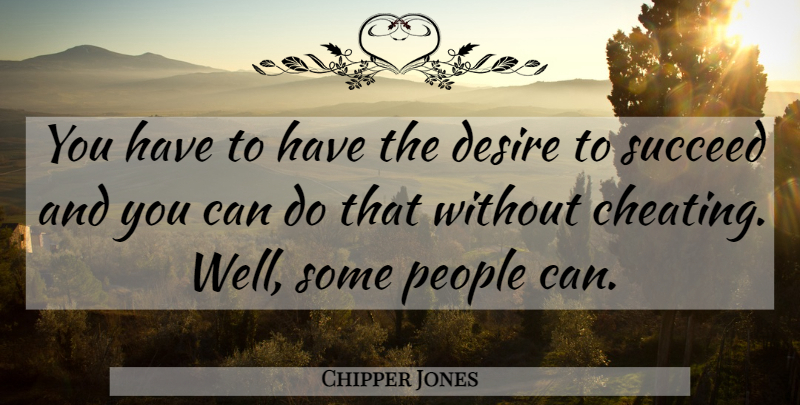 Chipper Jones Quote About Cheating, Desire, People, Succeed: You Have To Have The...