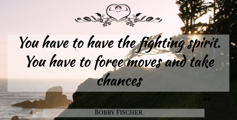 Bobby Fischer Quote About Moving, Fighting, Chess Game: You Have To Have The...