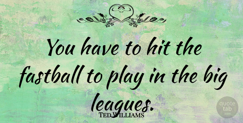 Ted Williams Quote About Play, League, Bigs: You Have To Hit The...