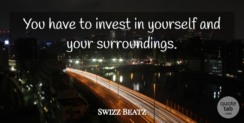 Swizz Beatz Quote About Surroundings, Invest In Yourself: You Have To Invest In...