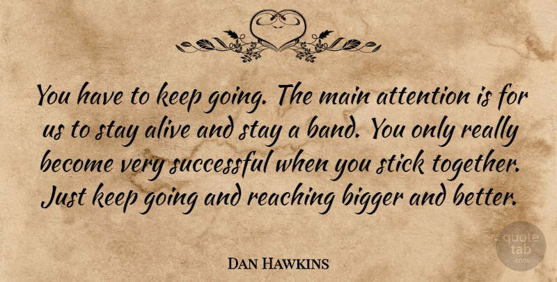 Dan Hawkins Quote About Attention, Bigger, Main, Reaching, Stay: You Have To Keep Going...