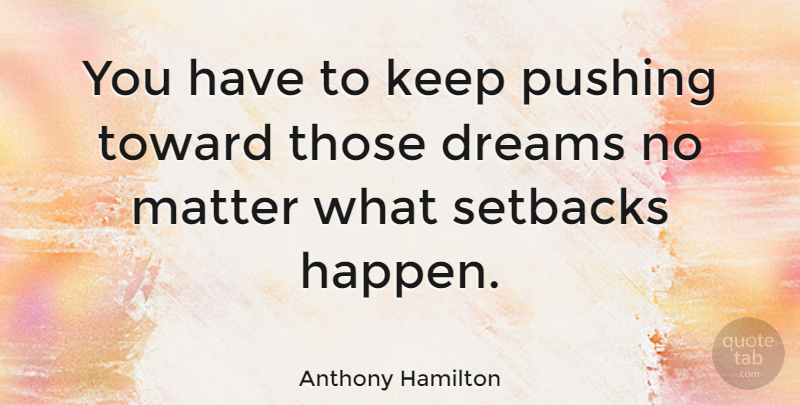 Anthony Hamilton Quote About Dream, Matter, Pushing: You Have To Keep Pushing...