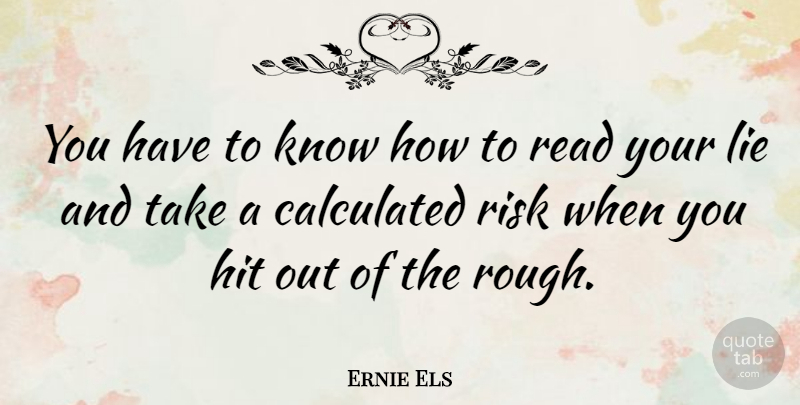 Ernie Els Quote About Lying, Risk, Rough: You Have To Know How...