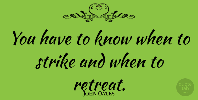 John Oates Quote About Retreat, Strikes, Knows: You Have To Know When...