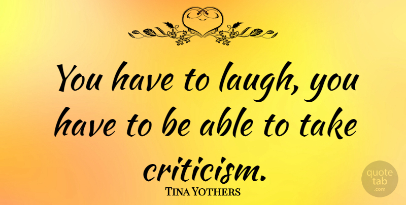 Tina Yothers Quote About Laughing, Criticism, Able: You Have To Laugh You...