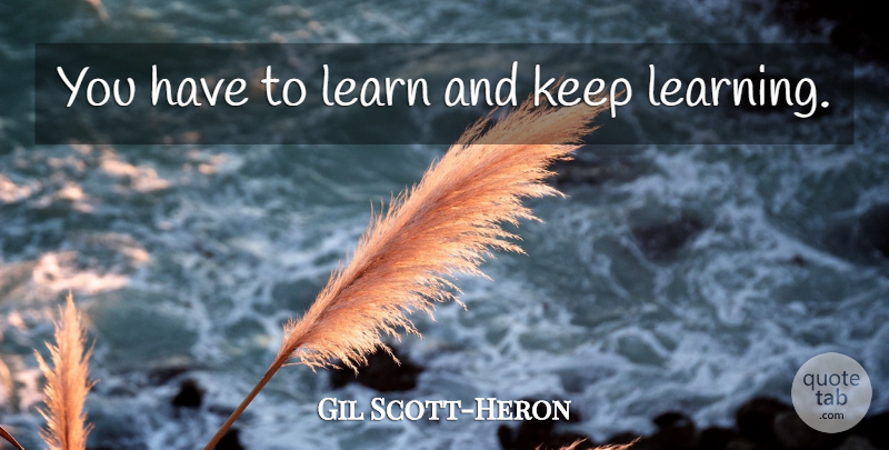 Gil Scott-Heron Quote About Keep Learning: You Have To Learn And...