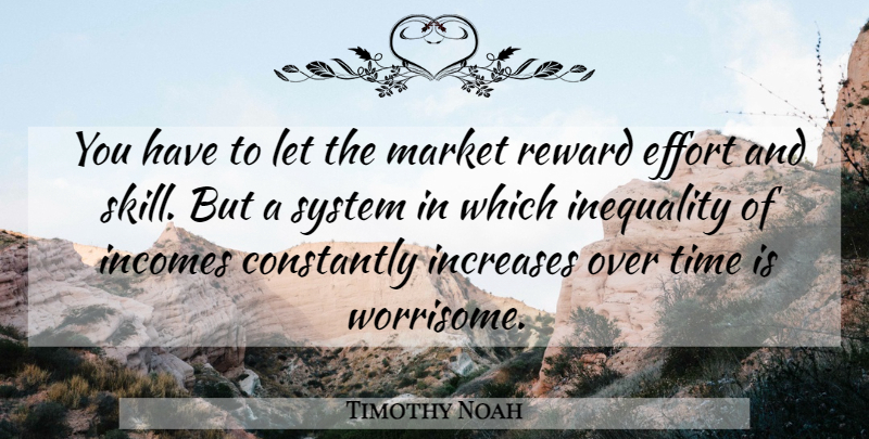 Timothy Noah Quote About Constantly, Increases, Market, Reward, System: You Have To Let The...