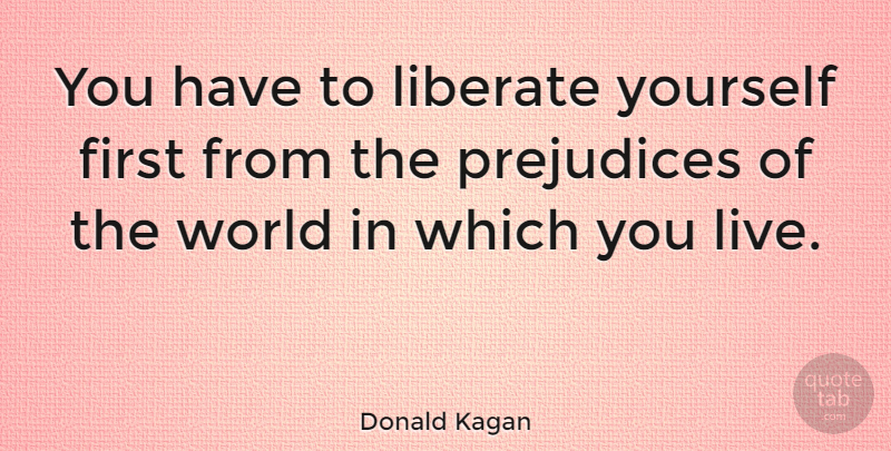Donald Kagan Quote About Prejudice, World, Firsts: You Have To Liberate Yourself...