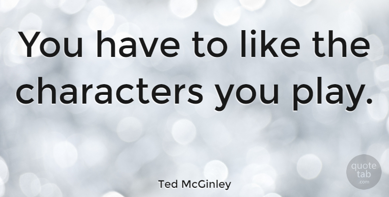Ted McGinley Quote About Character, Play: You Have To Like The...