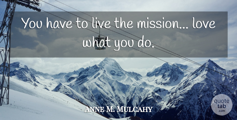 Anne M. Mulcahy Quote About Missions: You Have To Live The...