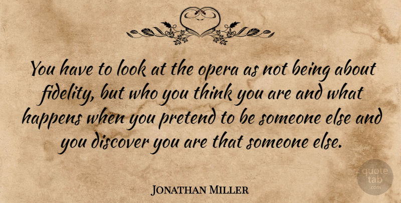 Jonathan Miller Quote About Discover, Happens, Opera, Pretend: You Have To Look At...