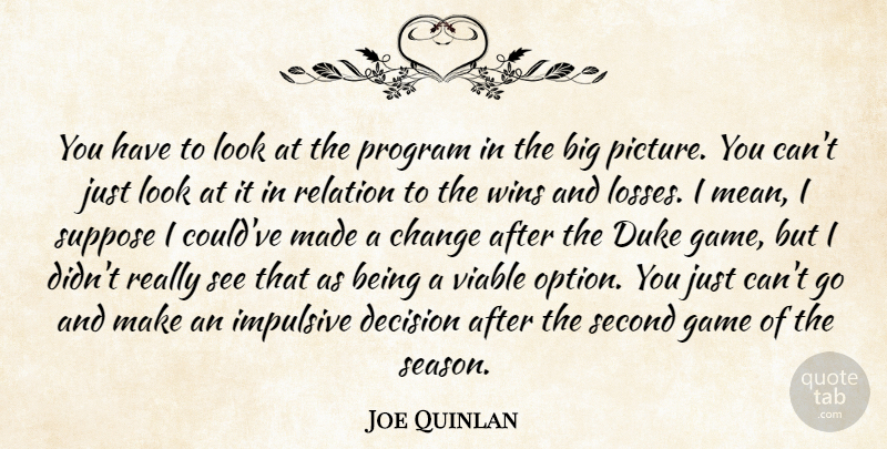 Joe Quinlan Quote About Change, Decision, Duke, Game, Impulsive: You Have To Look At...