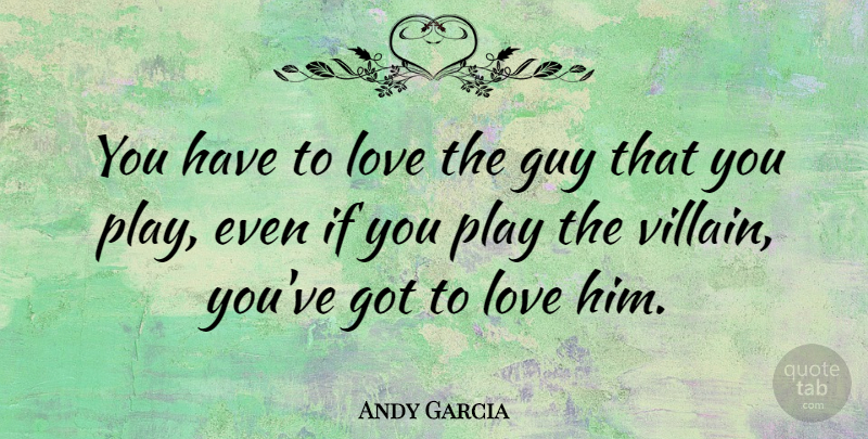 Andy Garcia Quote About Play, Guy, Villain: You Have To Love The...