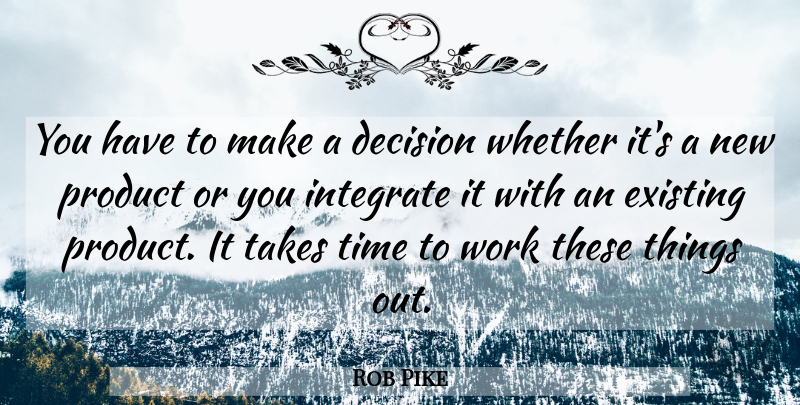 Rob Pike Quote About Decision, Existing, Integrate, Product, Takes: You Have To Make A...