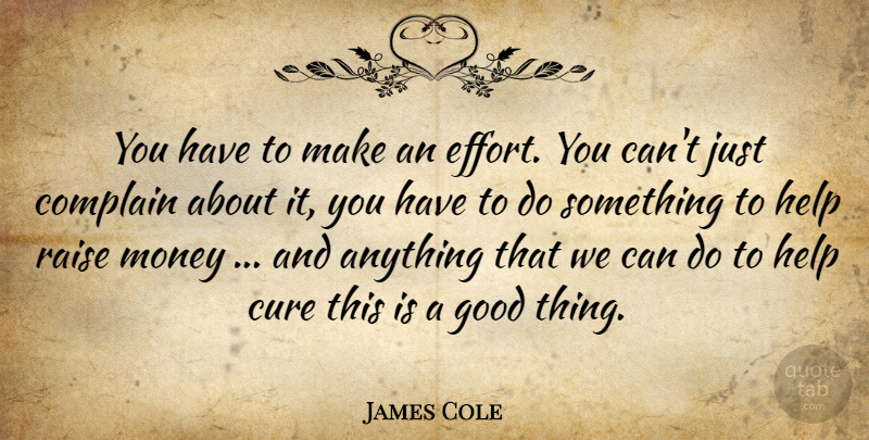 James Cole Quote About Complain, Cure, Good, Help, Money: You Have To Make An...