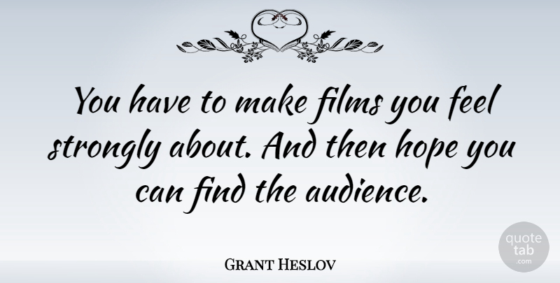 Grant Heslov Quote About Hope, Strongly: You Have To Make Films...