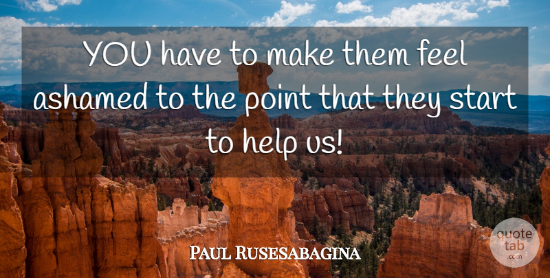 Paul Rusesabagina Quote About Ashamed, Help, Point, Start: You Have To Make Them...