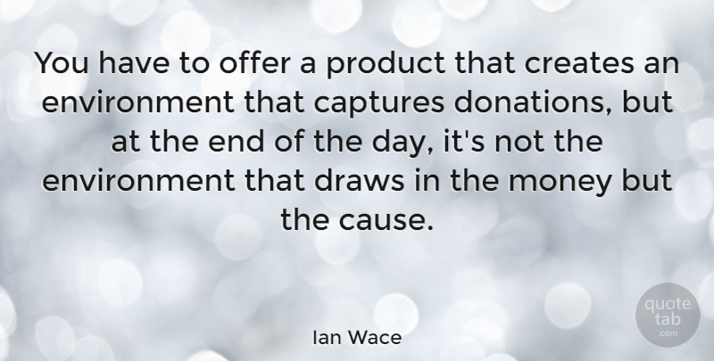 Ian Wace Quote About Captures, Creates, Draws, Environment, Money: You Have To Offer A...